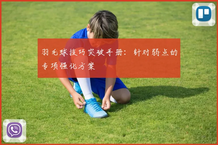 羽毛球技巧突破手册：针对弱点的专项强化方案