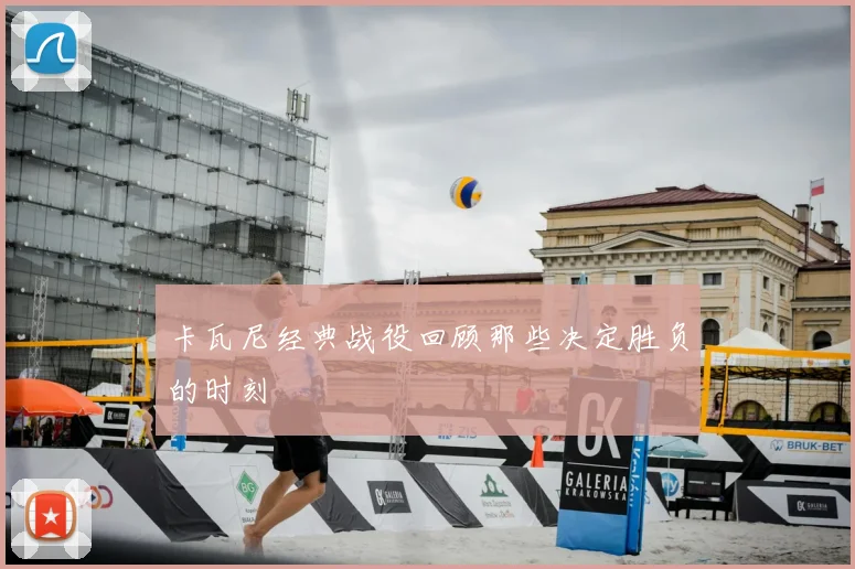 卡瓦尼经典战役回顾那些决定胜负的时刻