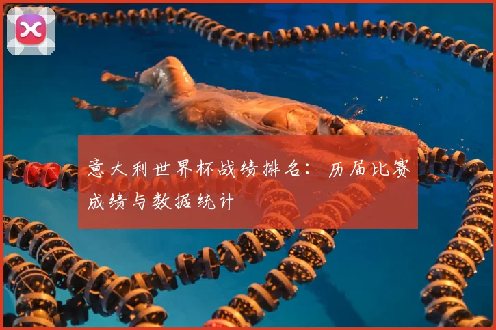 意大利世界杯战绩排名：历届比赛成绩与数据统计