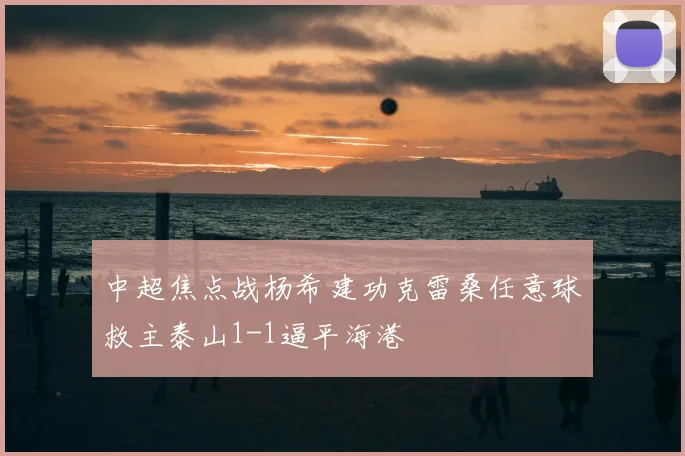 中超焦点战杨希建功克雷桑任意球救主泰山1-1逼平海港