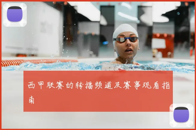 西甲联赛的转播频道及赛事观看指南