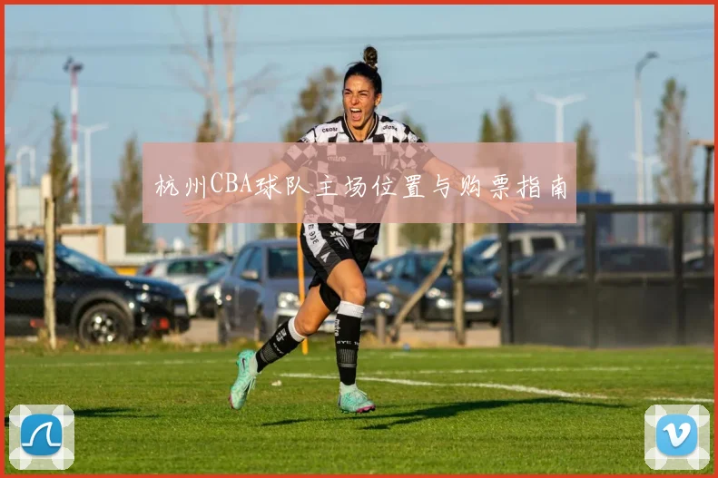 杭州CBA球队主场位置与购票指南