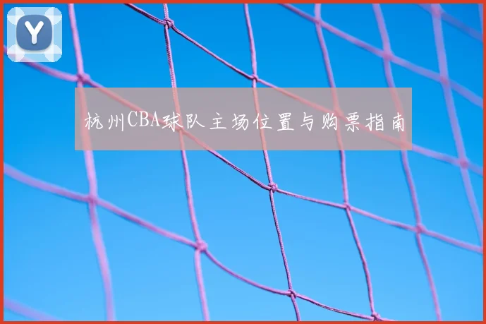 杭州CBA球队主场位置与购票指南