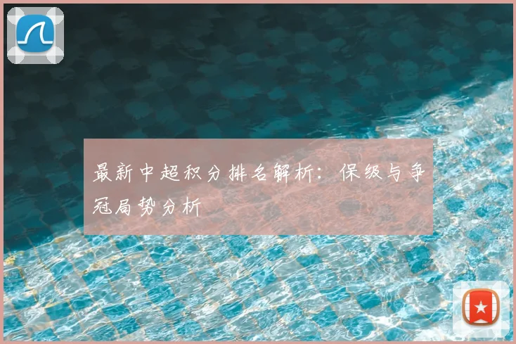 最新中超积分排名解析：保级与争冠局势分析